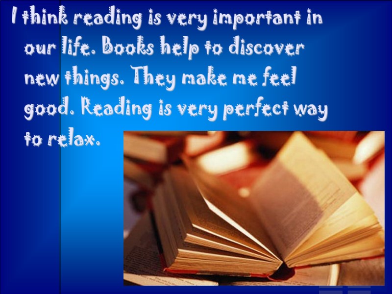 I think reading is very important in our life. Books help to discover new